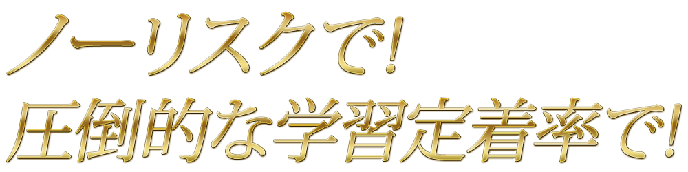 ノーリスクで!圧倒的な学習定着率で!