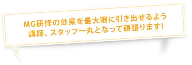 MG研修の効果を最大限に引き出せるよう講師、スタッフ一丸となって頑張ります!