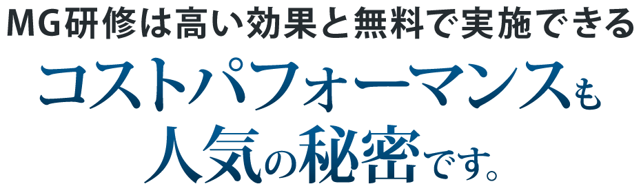 MG研修は高い効果と無料で実施できるコストパフォーマンスも人気の秘密です。